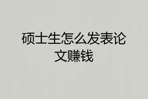 硕士生怎么发表论文赚钱