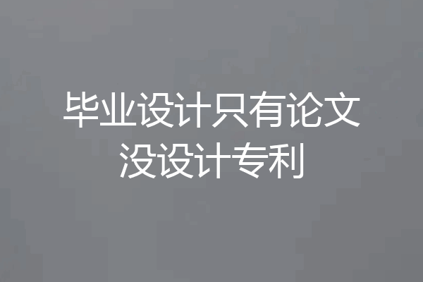 毕业设计只有论文没设计专利
