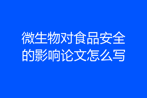 微生物对食品安全的影响论文怎么写