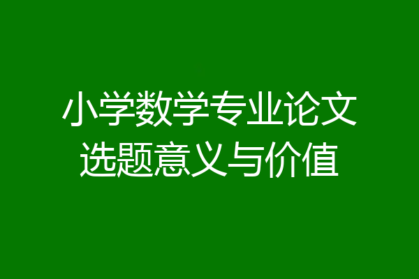 小学数学专业论文选题意义与价值