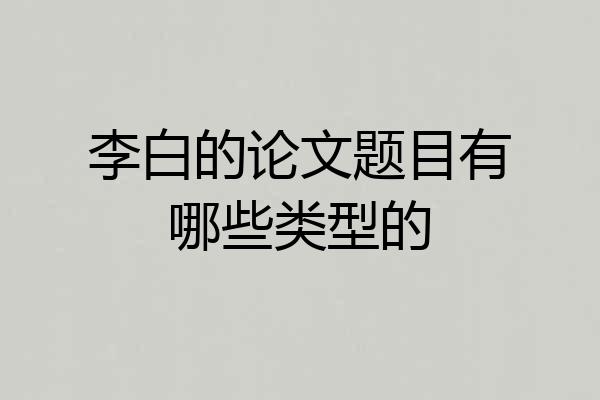 李白的论文题目有哪些类型的
