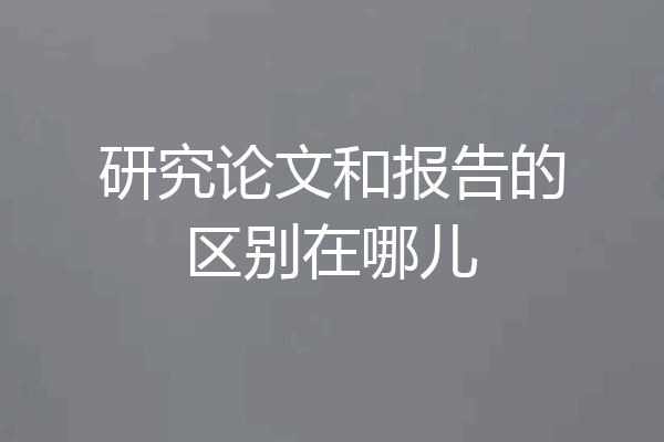 研究论文和报告的区别在哪儿