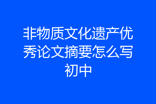 非物质文化遗产优秀论文摘要怎么写初中