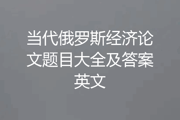 当代俄罗斯经济论文题目大全及答案英文