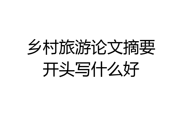 乡村旅游论文摘要开头写什么好