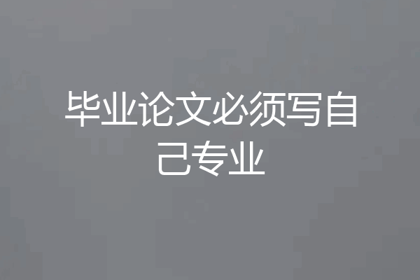 毕业论文必须写自己专业