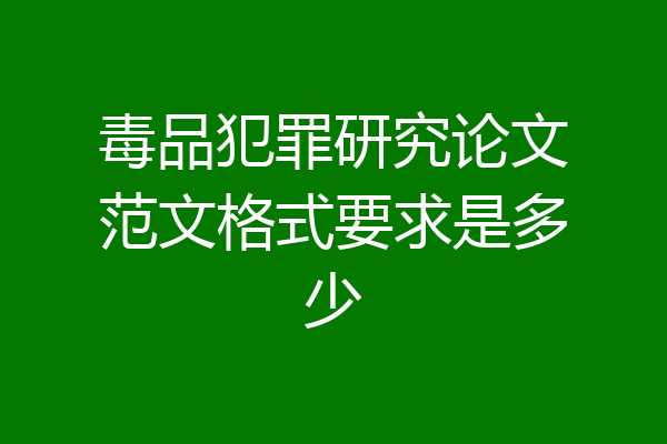 毒品犯罪研究论文范文格式要求是多少