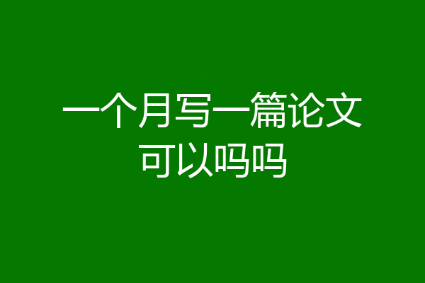 一个月写一篇论文可以吗吗