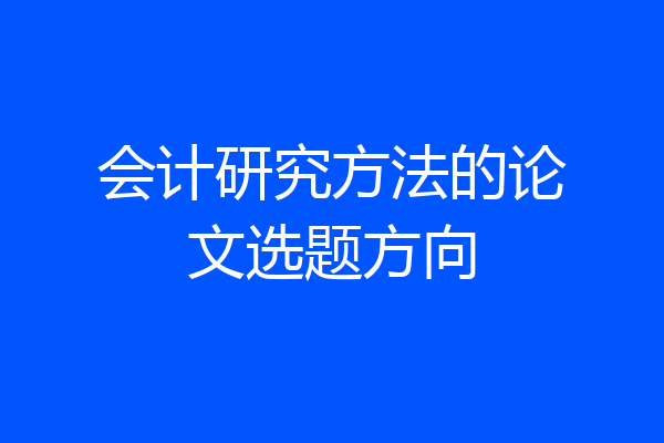会计研究方法的论文选题方向