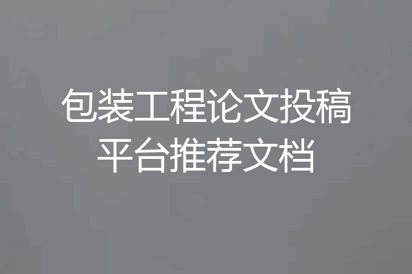 包装工程论文投稿平台推荐文档