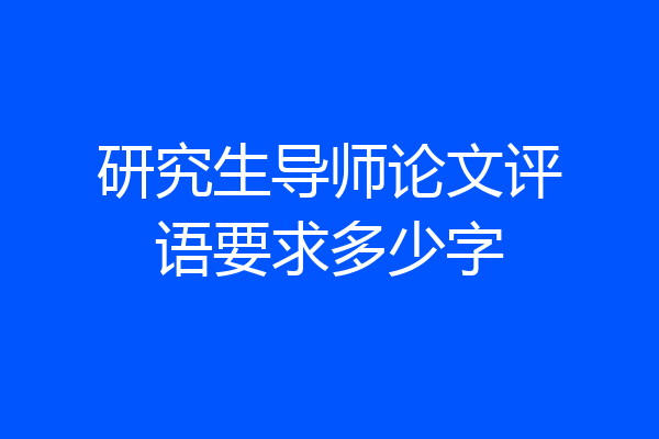 研究生导师论文评语要求多少字