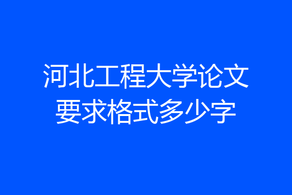 河北工程大学论文要求格式多少字