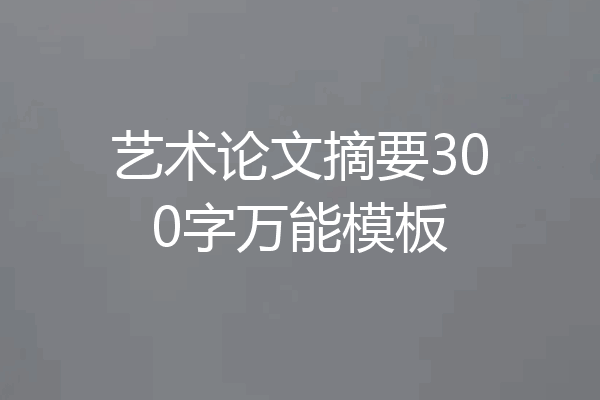 艺术论文摘要300字万能模板