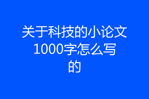 关于科技的小论文1000字怎么写的