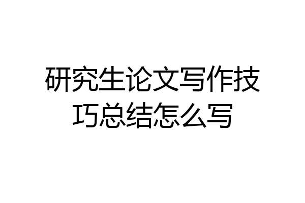 研究生论文写作技巧总结怎么写