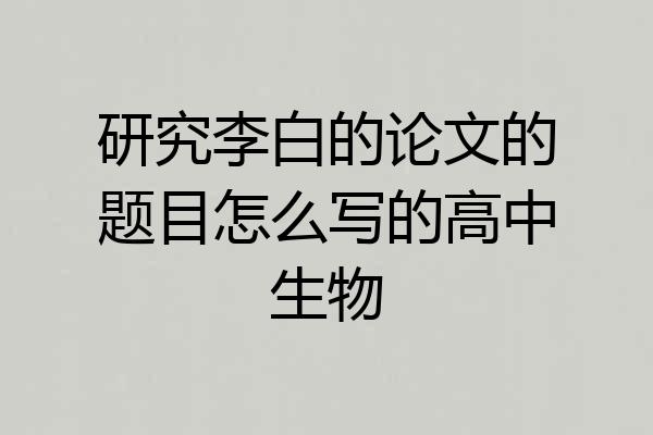 研究李白的论文的题目怎么写的高中生物