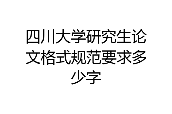 四川大学研究生论文格式规范要求多少字