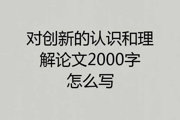 对创新的认识和理解论文2000字怎么写