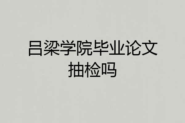 吕梁学院毕业论文抽检吗