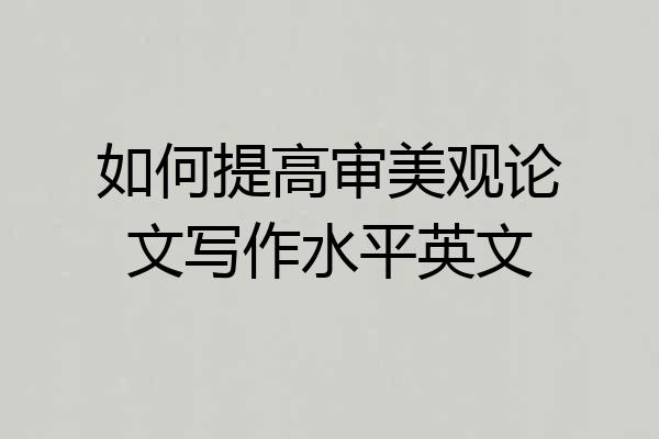 如何提高审美观论文写作水平英文