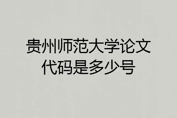 贵州师范大学论文代码是多少号