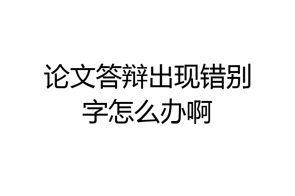 论文答辩出现错别字怎么办啊