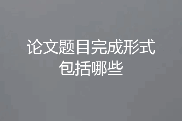 论文题目完成形式包括哪些