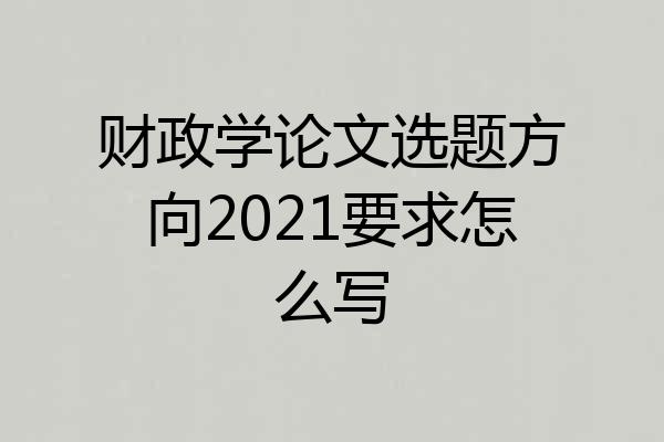 财政学论文选题方向2021要求怎么写