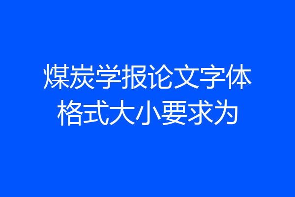 煤炭学报论文字体格式大小要求为