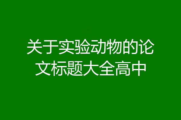 关于实验动物的论文标题大全高中