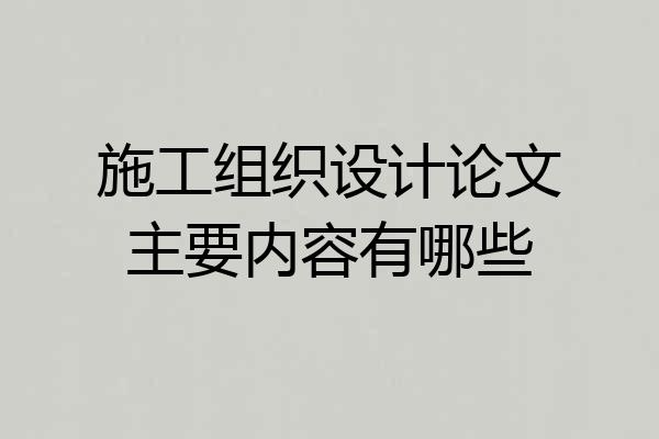 施工组织设计论文主要内容有哪些