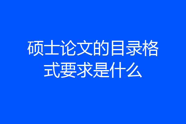 硕士论文的目录格式要求是什么