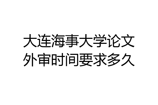 大连海事大学论文外审时间要求多久