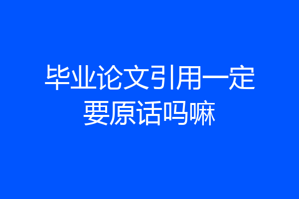 毕业论文引用一定要原话吗嘛