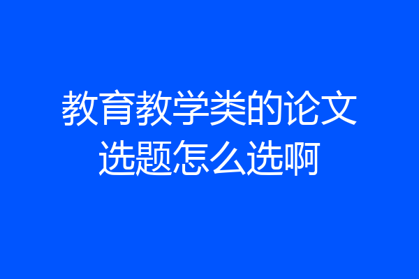 教育教学类的论文选题怎么选啊