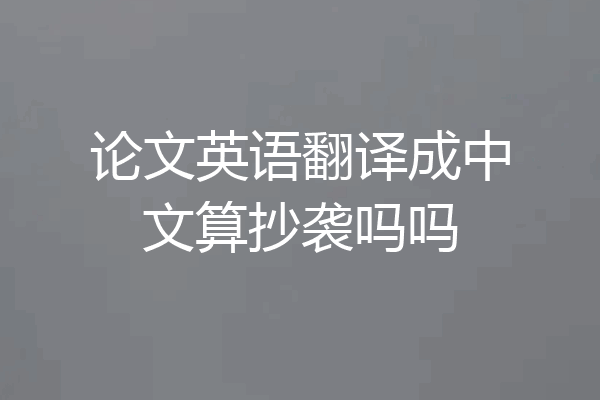 论文英语翻译成中文算抄袭吗吗
