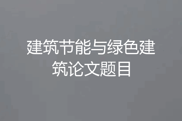 建筑节能与绿色建筑论文题目