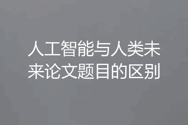 人工智能与人类未来论文题目的区别