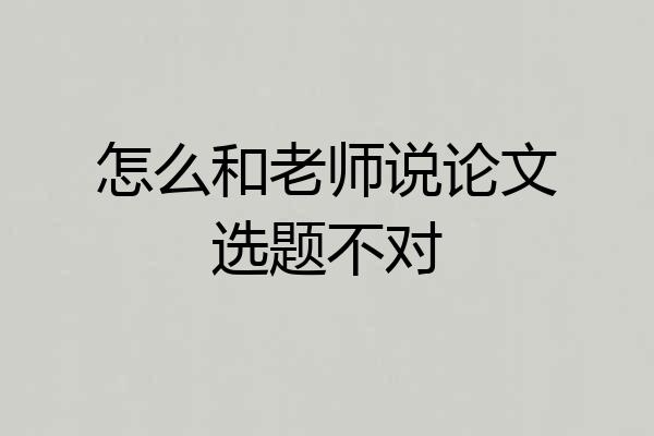 怎么和老师说论文选题不对