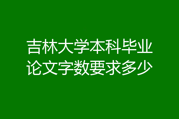 吉林大学本科毕业论文字数要求多少