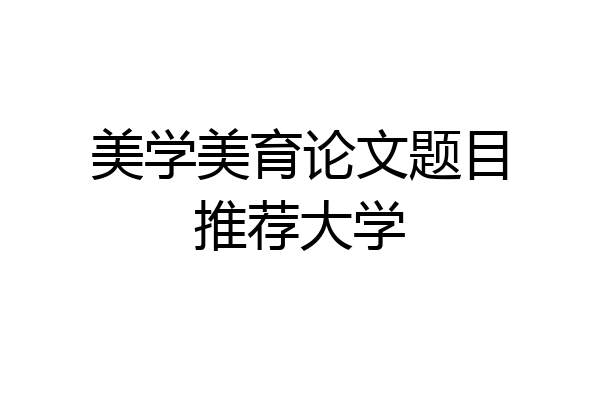 美学美育论文题目推荐大学