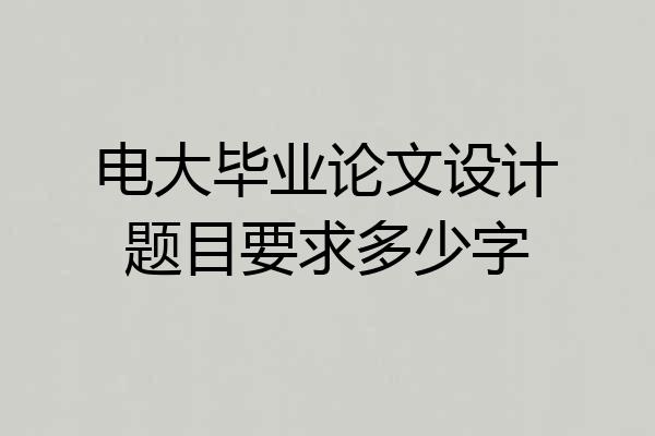 电大毕业论文设计题目要求多少字