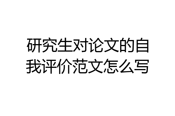 研究生对论文的自我评价范文怎么写