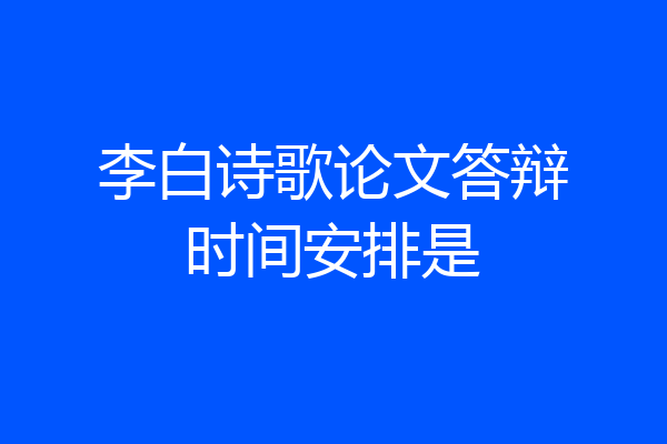 李白诗歌论文答辩时间安排是