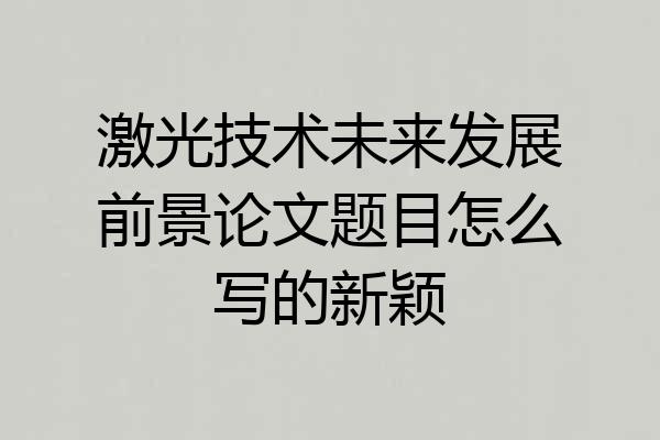 激光技术未来发展前景论文题目怎么写的新颖