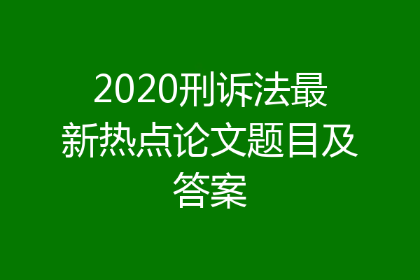 2020刑诉法最新热点论文题目及答案