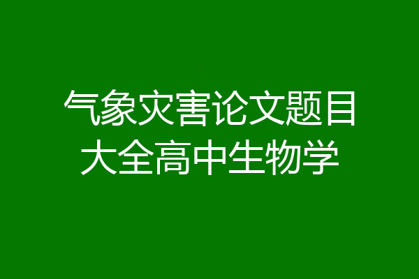 气象灾害论文题目大全高中生物学