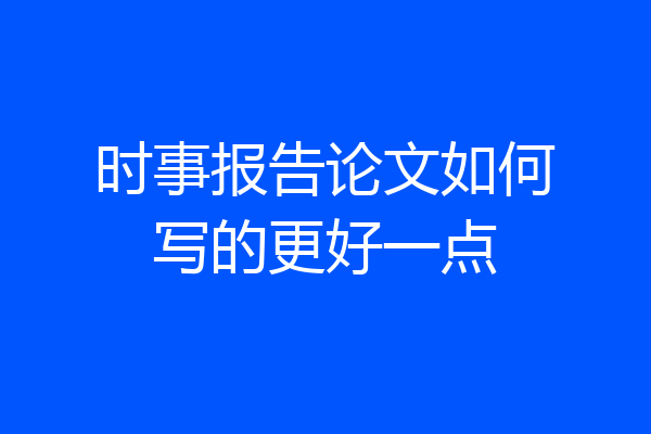 时事报告论文如何写的更好一点