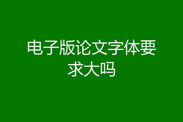 电子版论文字体要求大吗