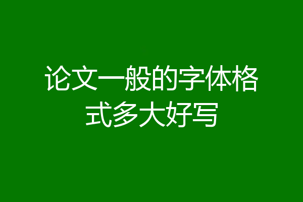 论文一般的字体格式多大好写